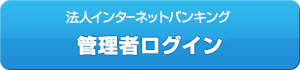 法人インターネットバンキング　管理者ログイン